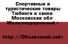 Спортивные и туристические товары Тюбинги и санки. Московская обл.,Железнодорожный г.